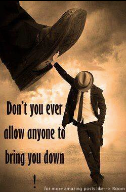 Don't let ANYONE to bring you down